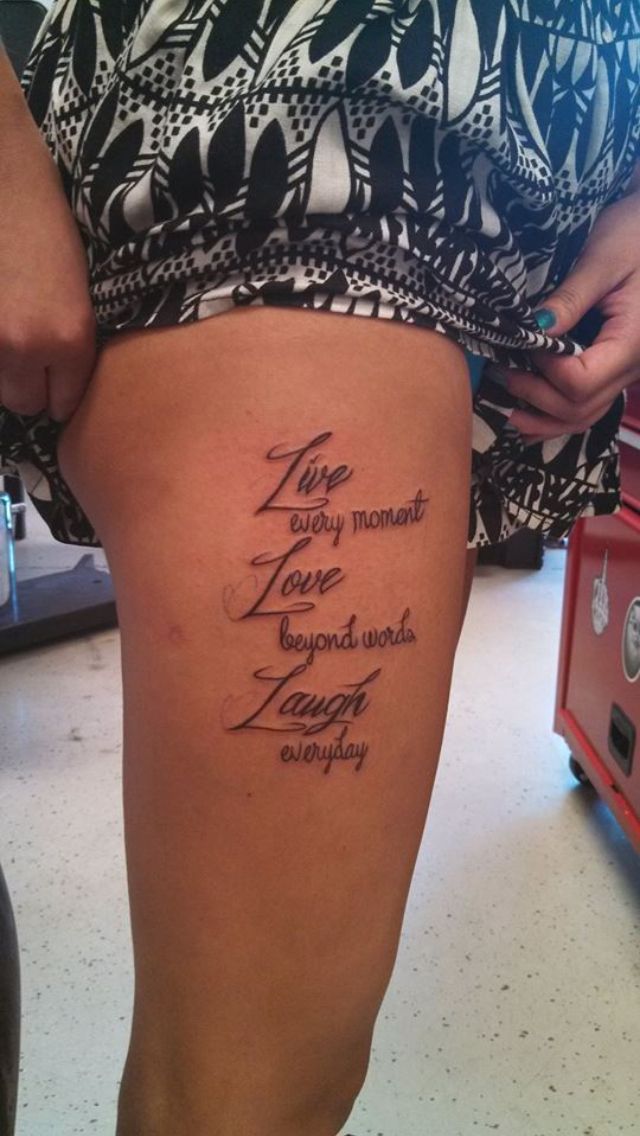 My tattoo on my right thigh ❤️ "live every moment, love beyond words, laugh  everyday" my favorite quote