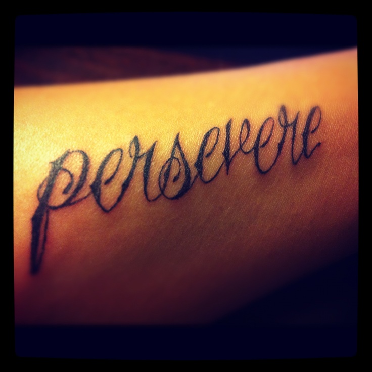 Newest tattoo...PERSEVERE: to persist in anything undertaken; maintain a purpose in spite of difficulty, obstacles, or discouragement; continue steadfastly.